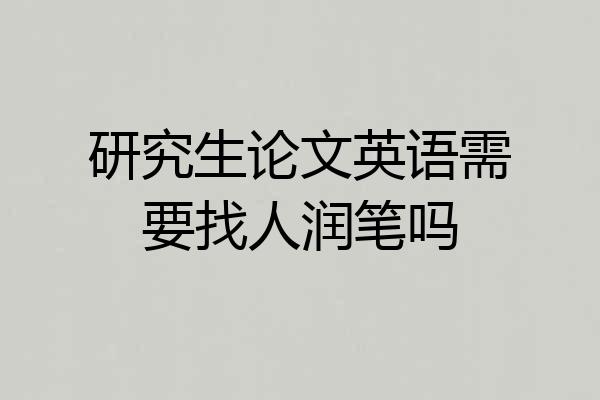 研究生论文英语需要找人润笔吗