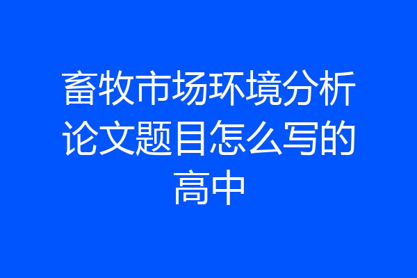 畜牧市场环境分析论文题目怎么写的高中