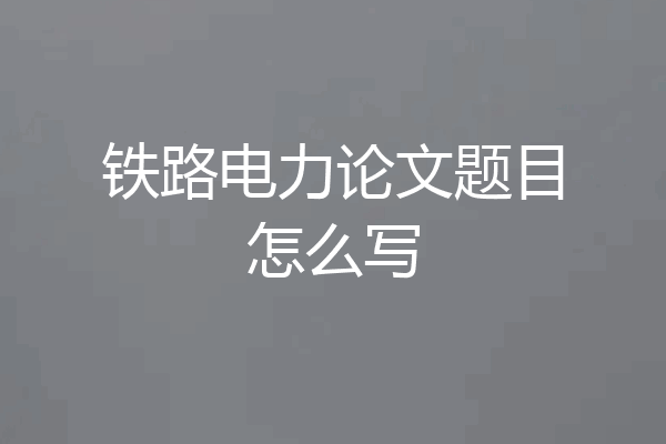 铁路电力论文题目怎么写