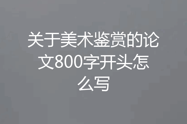 关于美术鉴赏的论文800字开头怎么写