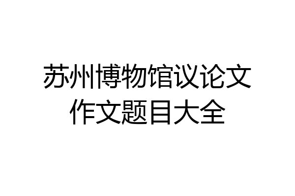 苏州博物馆议论文作文题目大全
