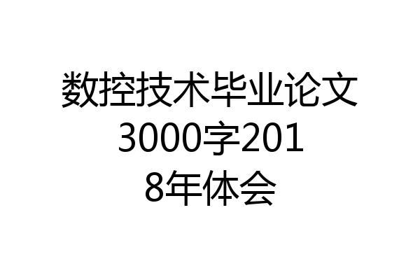 数控技术毕业论文3000字2018年体会
