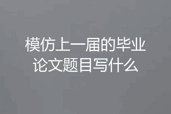 模仿上一届的毕业论文题目写什么