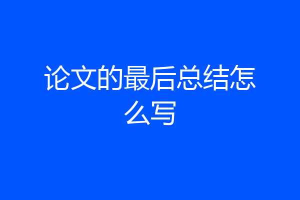 论文的最后总结怎么写