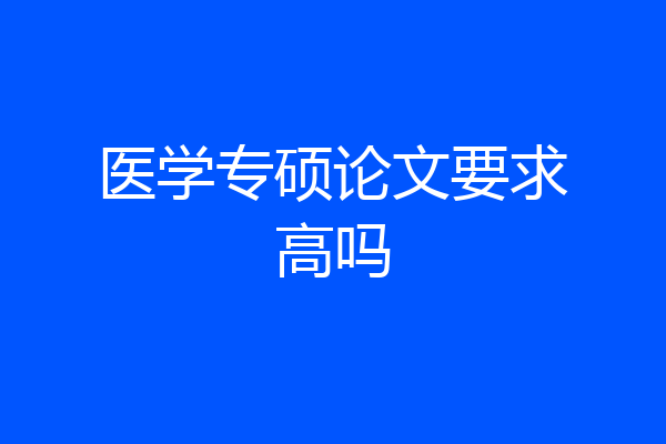 医学专硕论文要求高吗