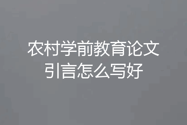 农村学前教育论文引言怎么写好