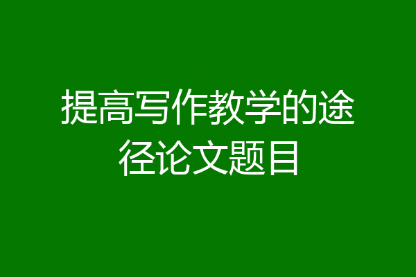 提高写作教学的途径论文题目
