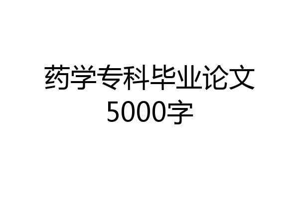 药学专科毕业论文5000字