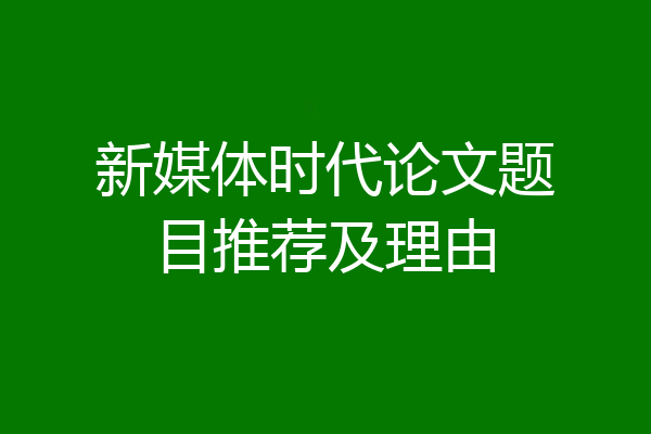 新媒体时代论文题目推荐及理由