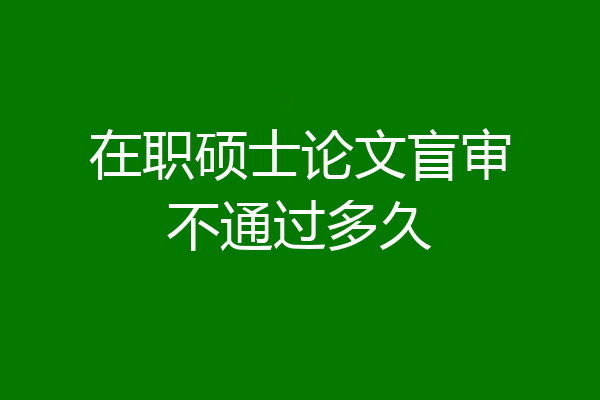 在职硕士论文盲审不通过多久