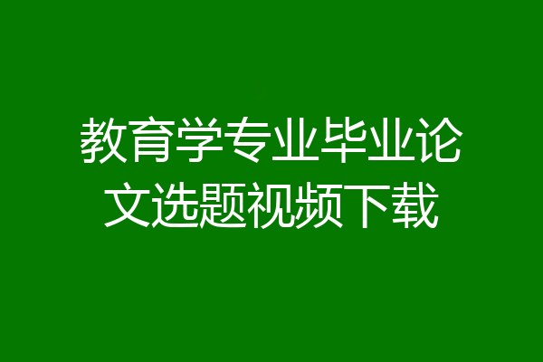 教育学专业毕业论文选题视频下载