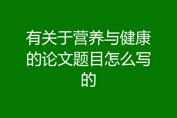 有关于营养与健康的论文题目怎么写的