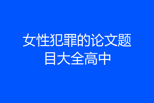 女性犯罪的论文题目大全高中