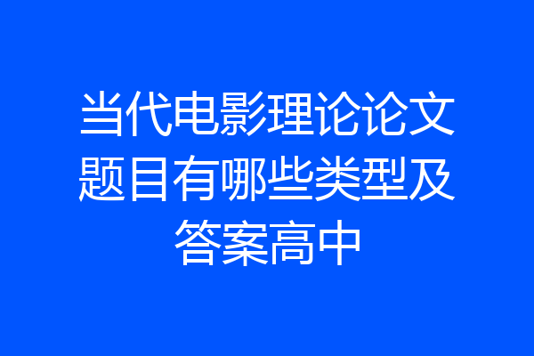 当代电影理论论文题目有哪些类型及答案高中