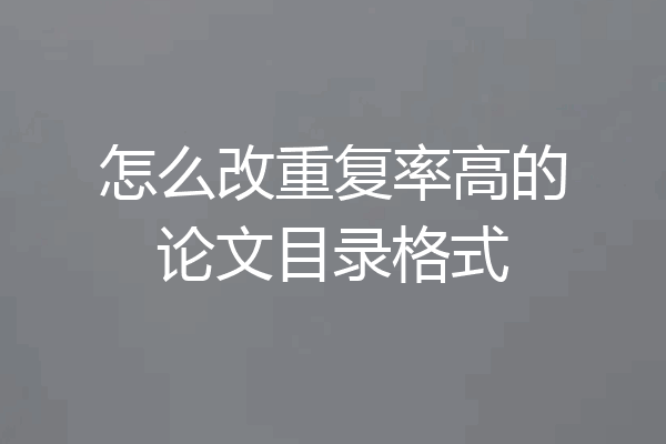 怎么改重复率高的论文目录格式