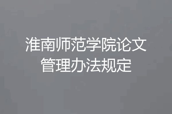 淮南师范学院论文管理办法规定