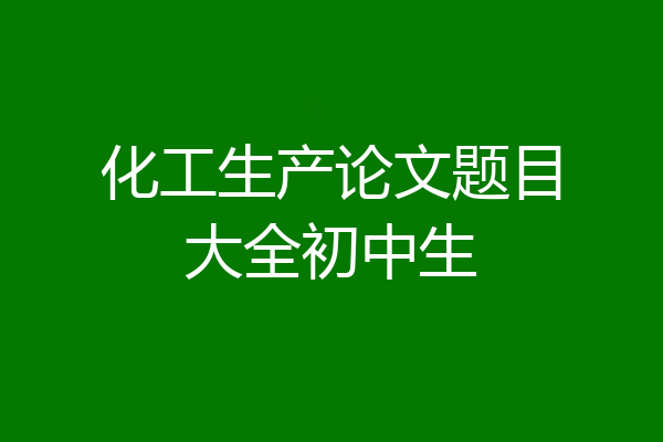 化工生产论文题目大全初中生