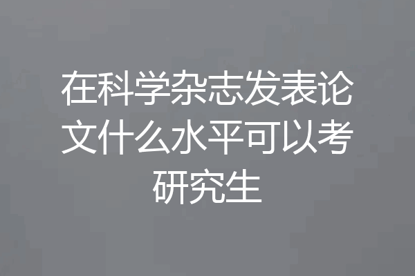 在科学杂志发表论文什么水平可以考研究生