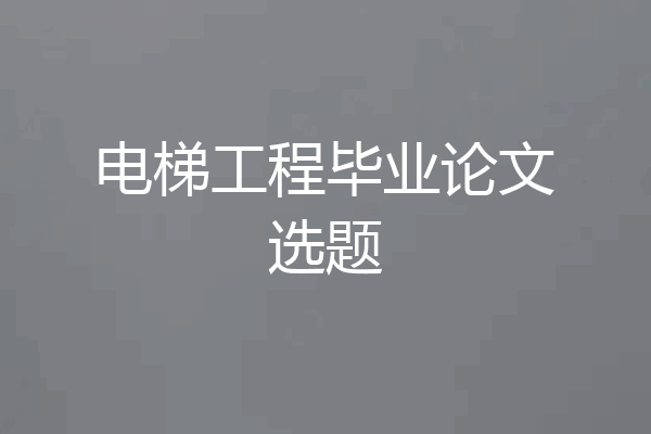 电梯工程毕业论文选题