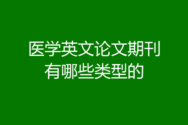 医学英文论文期刊有哪些类型的