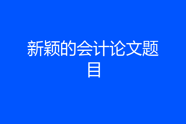 新颖的会计论文题目