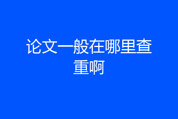 论文一般在哪里查重啊