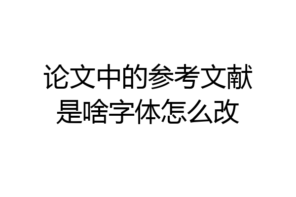 论文中的参考文献是啥字体怎么改