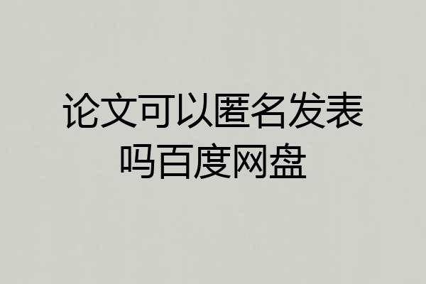 论文可以匿名发表吗百度网盘