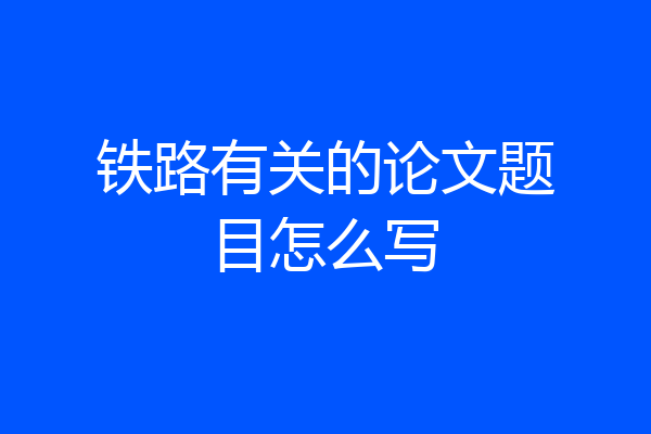 铁路有关的论文题目怎么写