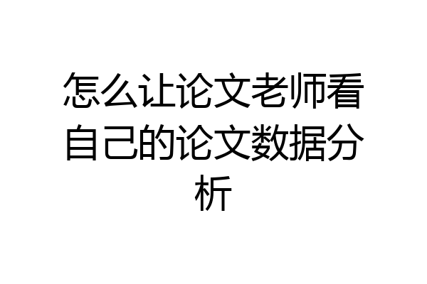 怎么让论文老师看自己的论文数据分析