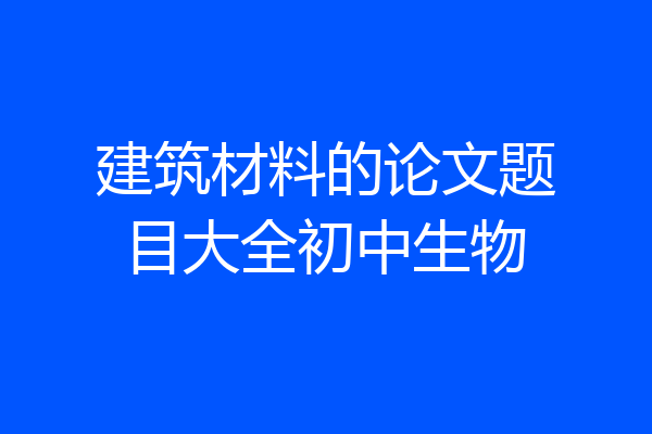 建筑材料的论文题目大全初中生物