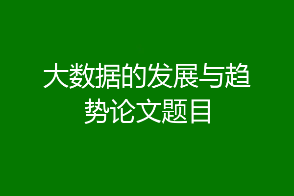 大数据的发展与趋势论文题目
