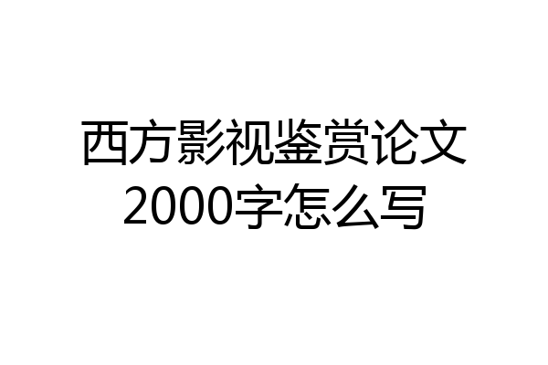 西方影视鉴赏论文2000字怎么写