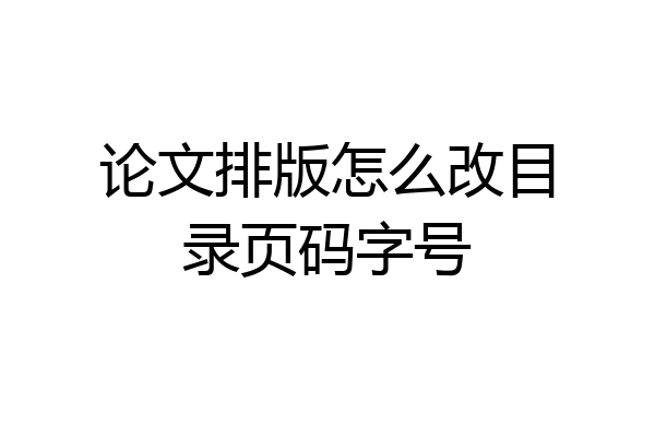 论文排版怎么改目录页码字号