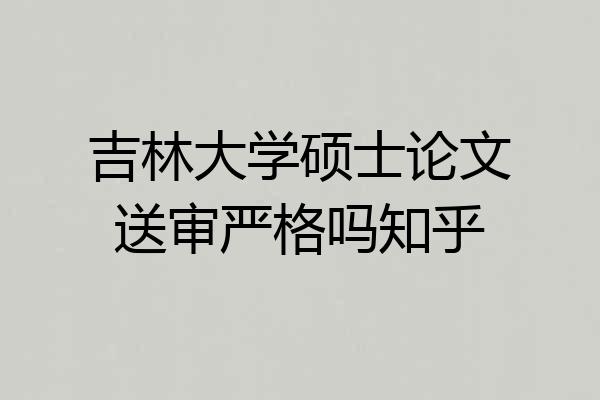 吉林大学硕士论文送审严格吗知乎