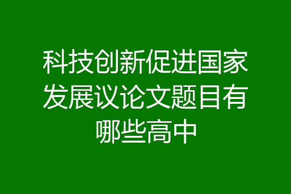 科技创新促进国家发展议论文题目有哪些高中