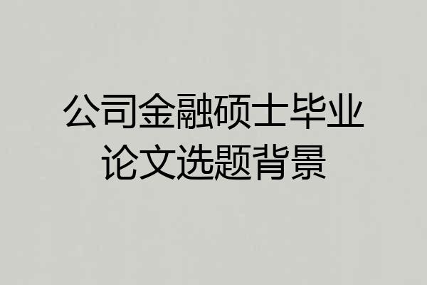公司金融硕士毕业论文选题背景