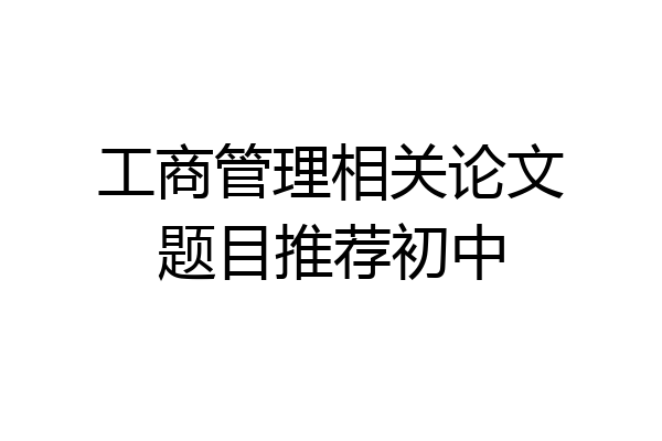 工商管理相关论文题目推荐初中