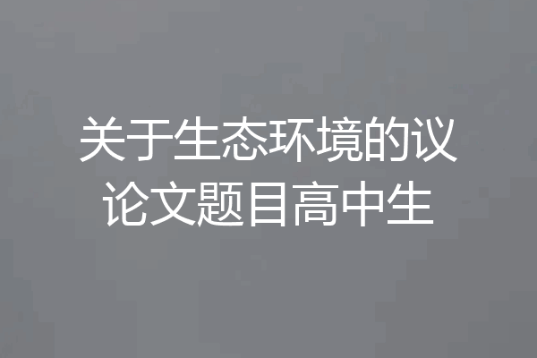 关于生态环境的议论文题目高中生