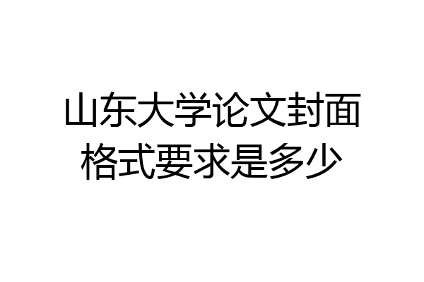 山东大学论文封面格式要求是多少