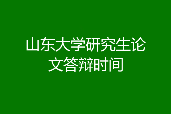 山东大学研究生论文答辩时间