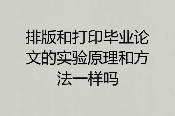 排版和打印毕业论文的实验原理和方法一样吗