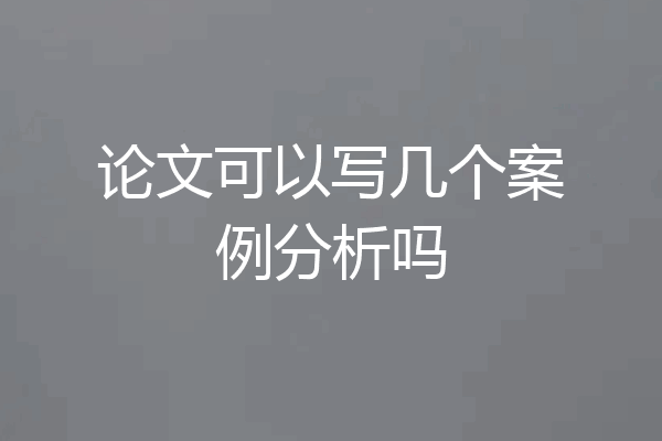 论文可以写几个案例分析吗
