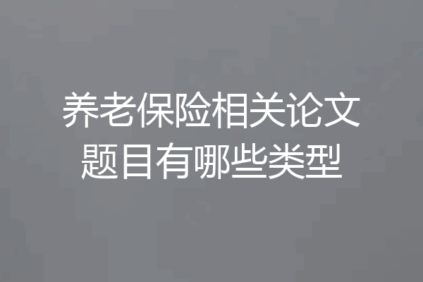 养老保险相关论文题目有哪些类型