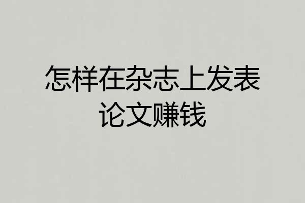 怎样在杂志上发表论文赚钱