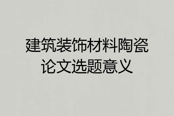 建筑装饰材料陶瓷论文选题意义