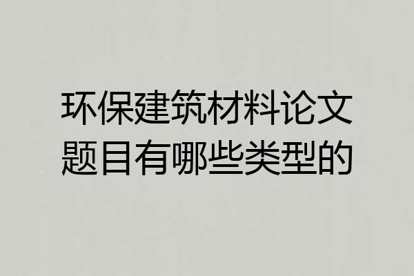 环保建筑材料论文题目有哪些类型的
