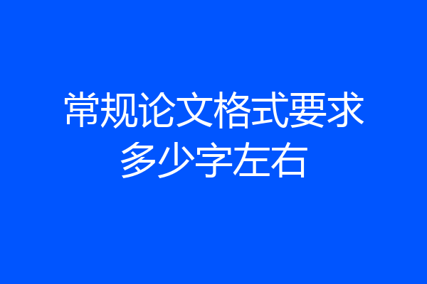 常规论文格式要求多少字左右