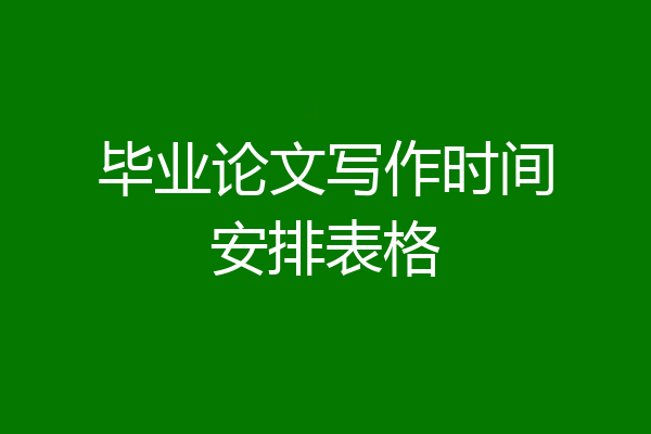 毕业论文写作时间安排表格