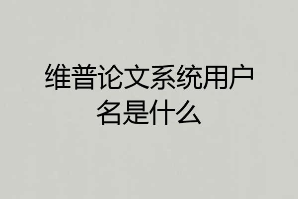 维普论文系统用户名是什么